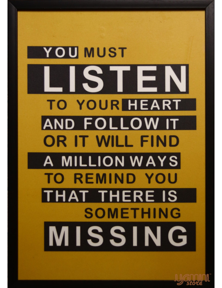 You must listen to your Heart and follow or it will find a million ways to remind you that there is something missing